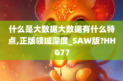 什么是大数据大数据有什么特点,正版领域深度_SAW版?HHG77