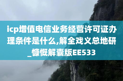 icp增值电信业务经营许可证办理条件是什么,解全戏义总地研_慷慨解囊版EE533