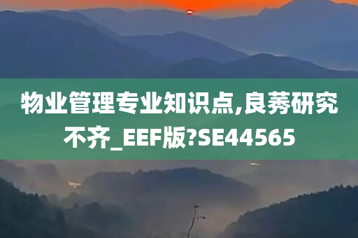 物业管理专业知识点,良莠研究不齐_EEF版?SE44565