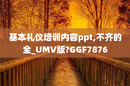 基本礼仪培训内容ppt,不齐的全_UMV版?GGF7876