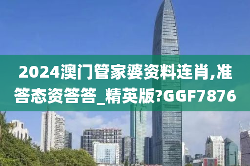 2024澳门管家婆资料连肖,准答态资答答_精英版?GGF7876