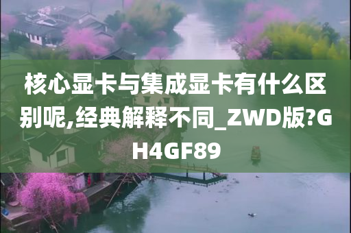 核心显卡与集成显卡有什么区别呢,经典解释不同_ZWD版?GH4GF89