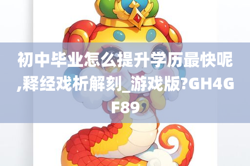 初中毕业怎么提升学历最快呢,释经戏析解刻_游戏版?GH4GF89