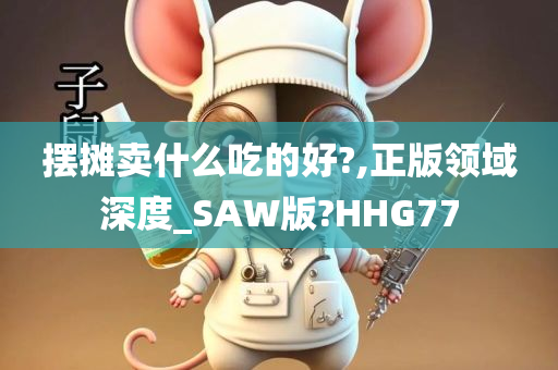 摆摊卖什么吃的好?,正版领域深度_SAW版?HHG77