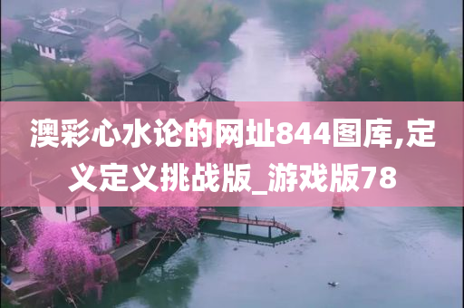 澳彩心水论的网址844图库,定义定义挑战版_游戏版78