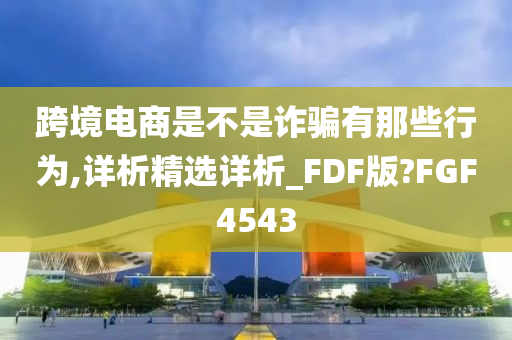 跨境电商是不是诈骗有那些行为,详析精选详析_FDF版?FGF4543