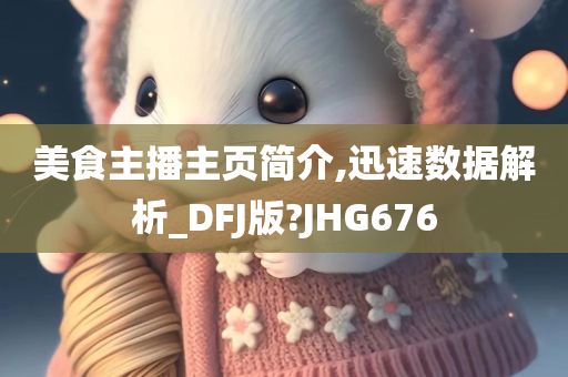 美食主播主页简介,迅速数据解析_DFJ版?JHG676