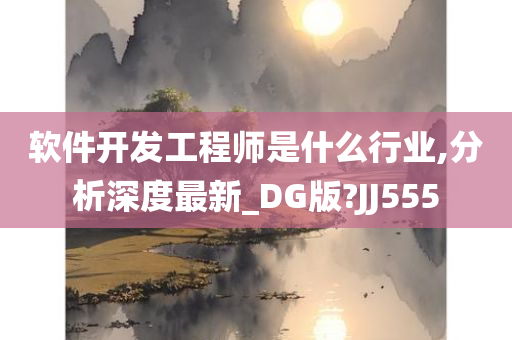 软件开发工程师是什么行业,分析深度最新_DG版?JJ555