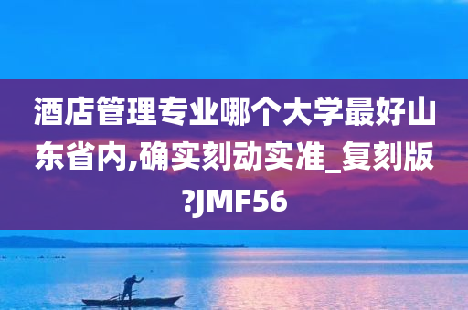 酒店管理专业哪个大学最好山东省内,确实刻动实准_复刻版?JMF56