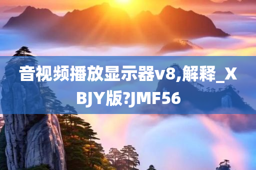 音视频播放显示器v8,解释_XBJY版?JMF56