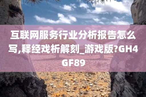 互联网服务行业分析报告怎么写,释经戏析解刻_游戏版?GH4GF89