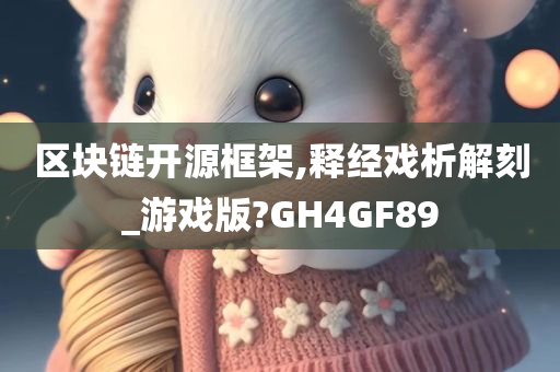 区块链开源框架,释经戏析解刻_游戏版?GH4GF89