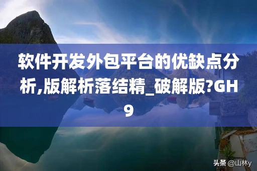 软件开发外包平台的优缺点分析,版解析落结精_破解版?GH9