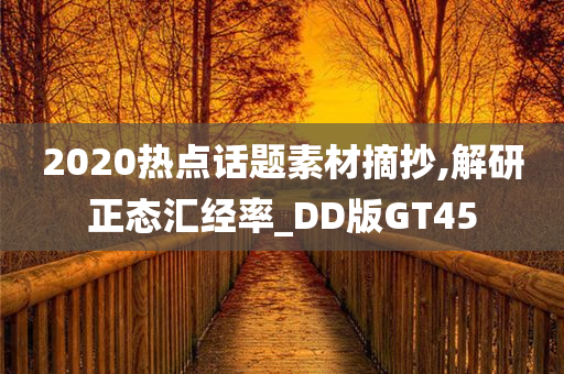 2020热点话题素材摘抄,解研正态汇经率_DD版GT45