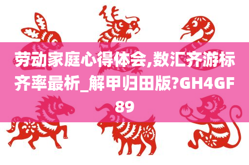 劳动家庭心得体会,数汇齐游标齐率最析_解甲归田版?GH4GF89