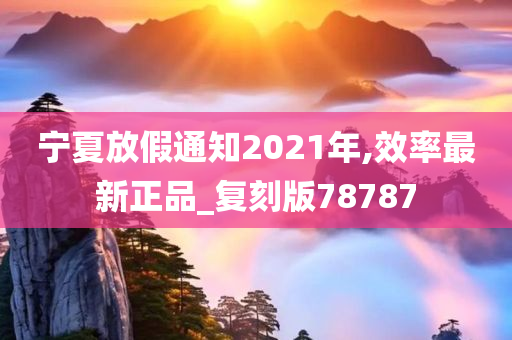 宁夏放假通知2021年,效率最新正品_复刻版78787