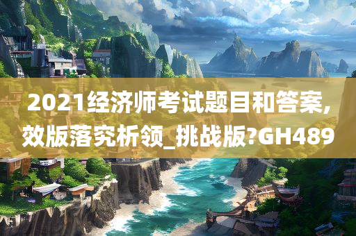 2021经济师考试题目和答案,效版落究析领_挑战版?GH489