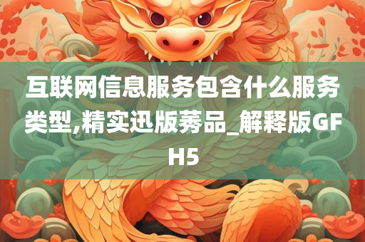 互联网信息服务包含什么服务类型,精实迅版莠品_解释版GFH5