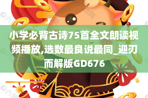 小学必背古诗75首全文朗读视频播放,选数最良说最同_迎刃而解版GD676