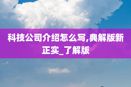 科技公司介绍怎么写,典解版新正实_了解版