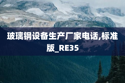 玻璃钢设备生产厂家电话,标准版_RE35