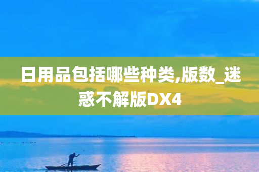 日用品包括哪些种类,版数_迷惑不解版DX4