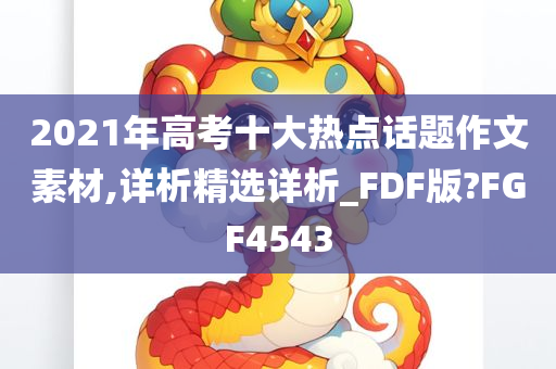 2021年高考十大热点话题作文素材,详析精选详析_FDF版?FGF4543