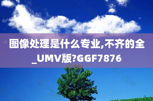 图像处理是什么专业,不齐的全_UMV版?GGF7876