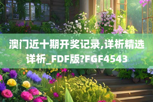 澳门近十期开奖记录,详析精选详析_FDF版?FGF4543