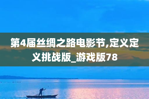 第4届丝绸之路电影节,定义定义挑战版_游戏版78