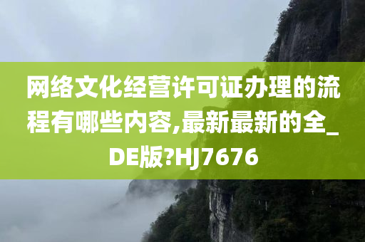 网络文化经营许可证办理的流程有哪些内容,最新最新的全_DE版?HJ7676