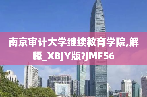 南京审计大学继续教育学院,解释_XBJY版?JMF56