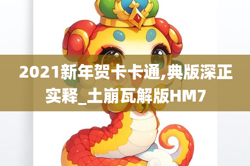 2021新年贺卡卡通,典版深正实释_土崩瓦解版HM7