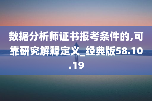 数据分析师证书报考条件的,可靠研究解释定义_经典版58.10.19