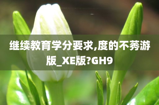 继续教育学分要求,度的不莠游版_XE版?GH9