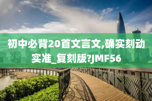 初中必背20首文言文,确实刻动实准_复刻版?JMF56