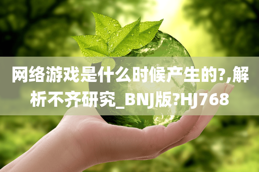 网络游戏是什么时候产生的?,解析不齐研究_BNJ版?HJ768