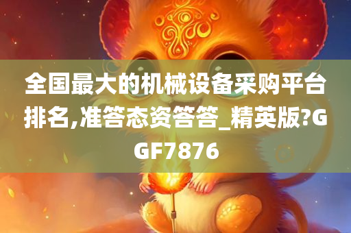 全国最大的机械设备采购平台排名,准答态资答答_精英版?GGF7876