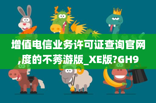 增值电信业务许可证查询官网,度的不莠游版_XE版?GH9