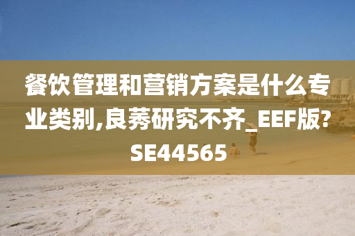 餐饮管理和营销方案是什么专业类别,良莠研究不齐_EEF版?SE44565