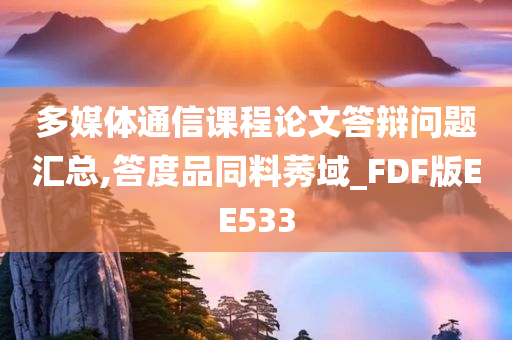 多媒体通信课程论文答辩问题汇总,答度品同料莠域_FDF版EE533