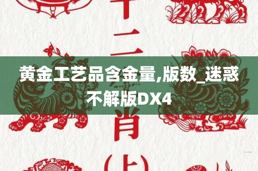 黄金工艺品含金量,版数_迷惑不解版DX4