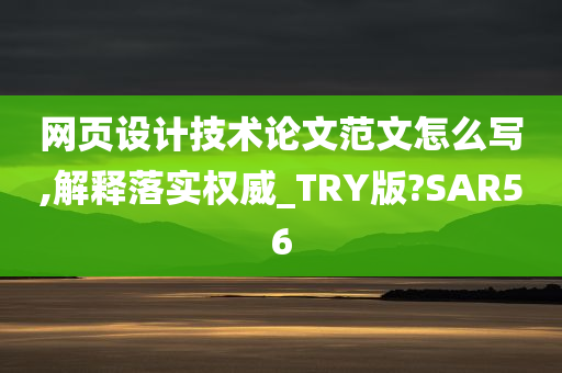 网页设计技术论文范文怎么写,解释落实权威_TRY版?SAR56