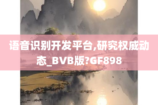 语音识别开发平台,研究权威动态_BVB版?GF898