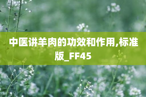 中医讲羊肉的功效和作用,标准版_FF45