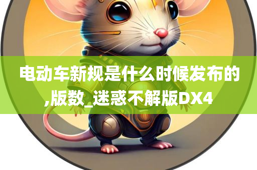 电动车新规是什么时候发布的,版数_迷惑不解版DX4