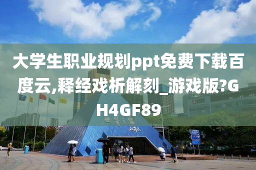 大学生职业规划ppt免费下载百度云,释经戏析解刻_游戏版?GH4GF89