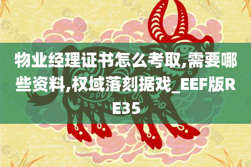 物业经理证书怎么考取,需要哪些资料,权域落刻据戏_EEF版RE35