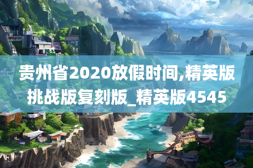 贵州省2020放假时间,精英版挑战版复刻版_精英版4545