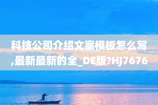 科技公司介绍文案模板怎么写,最新最新的全_DE版?HJ7676